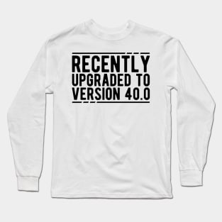 40Th Birthday - Recently Upgraded to Version 40.0 Long Sleeve T-Shirt